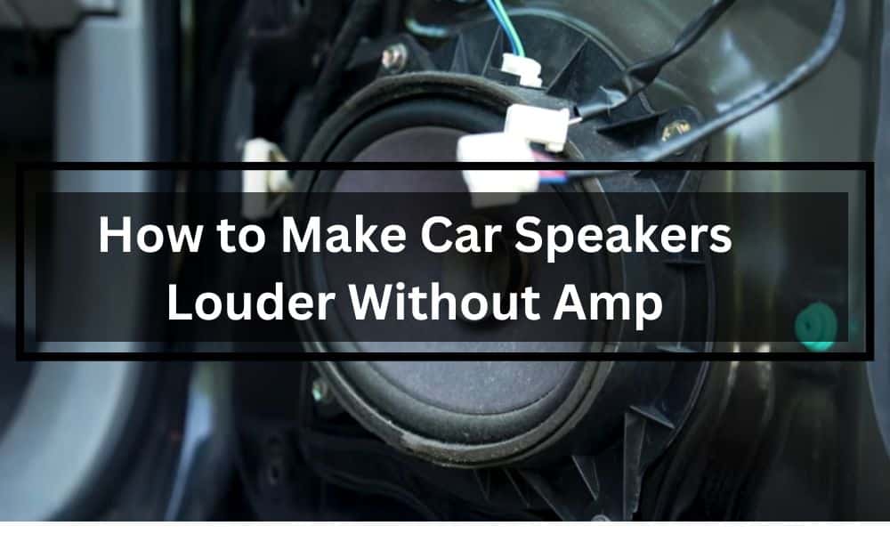 How to Make Car Speakers Louder Without Amp?